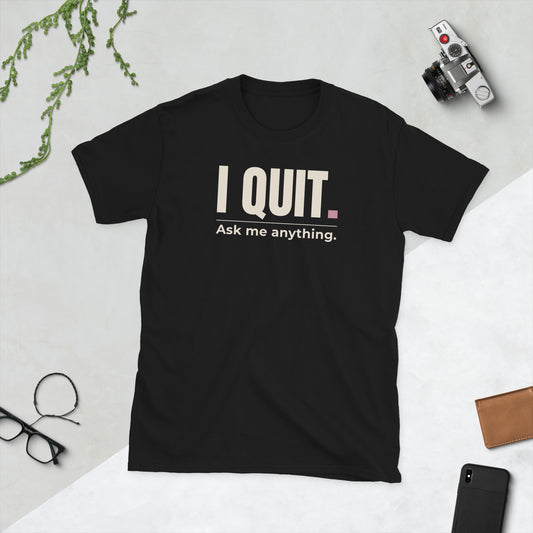 I Quit. Ask Me Anything. tee in black, front.